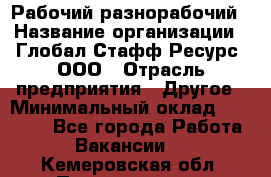 Рабочий-разнорабочий › Название организации ­ Глобал Стафф Ресурс, ООО › Отрасль предприятия ­ Другое › Минимальный оклад ­ 25 200 - Все города Работа » Вакансии   . Кемеровская обл.,Прокопьевск г.